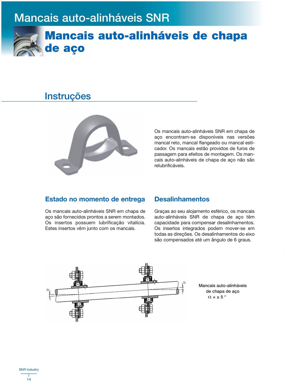 Estado no momento de entrega Os mancais auto-alinháveis SNR em chapa de aço são fornecidos prontos a serem montados. Os insertos possuem lubrificação vitalícia.