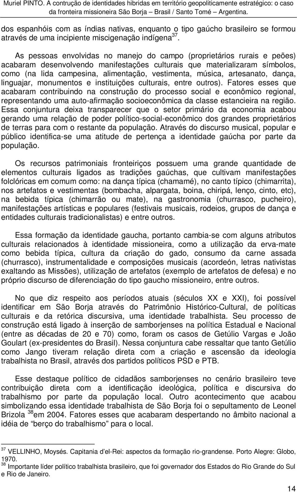 As pessoas envolvidas no manejo do campo (proprietários rurais e peões) acabaram desenvolvendo manifestações culturais que materializaram símbolos, como (na lida campesina, alimentação, vestimenta,