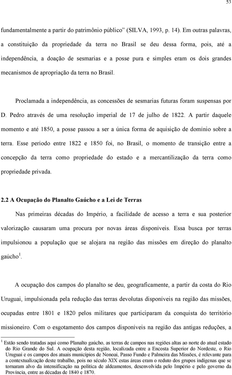 apropriação da terra no Brasil. Proclamada a independência, as concessões de sesmarias futuras foram suspensas por D. Pedro através de uma resolução imperial de 17 de julho de 1822.