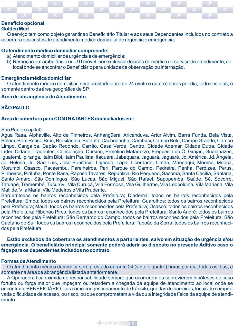 O atendimento médico domiciliar compreende: a) Atendimento domiciliar de urgência e de emergência; b) Remoção em ambulância ou UTI móvel, por exclusiva decisão do médico do serviço de atendimento, do