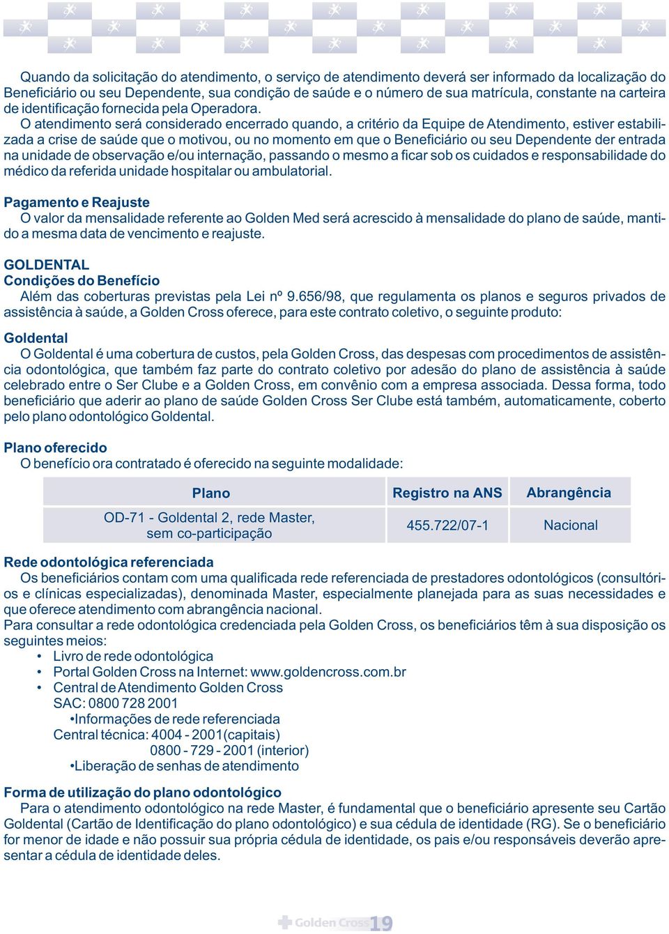 O atendimento será considerado encerrado quando, a critério da Equipe de Atendimento, estiver estabilizada a crise de saúde que o motivou, ou no momento em que o Beneficiário ou seu Dependente der