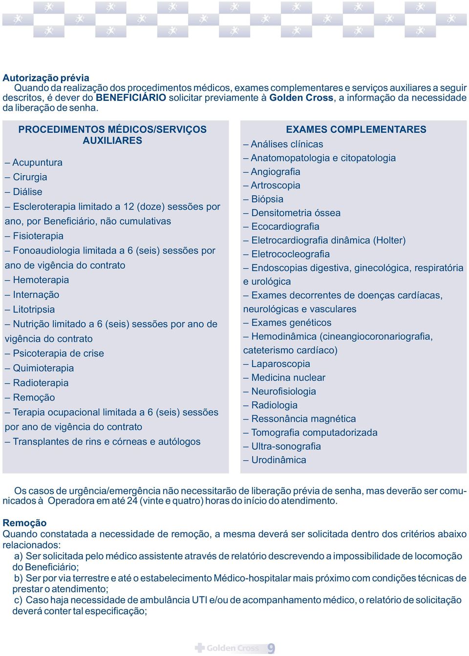 PROCEDIMENTOS MÉDICOS/SERVIÇOS AUXILIARES Acupuntura Cirurgia Diálise Escleroterapia limitado a 12 (doze) sessões por ano, por Beneficiário, não cumulativas Fisioterapia Fonoaudiologia limitada a 6