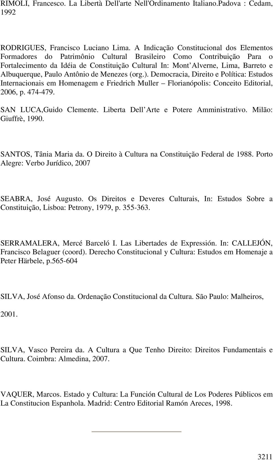 Albuquerque, Paulo Antônio de Menezes (org.). Democracia, Direito e Política: Estudos Internacionais em Homenagem e Friedrich Muller Florianópolis: Conceito Editorial, 2006, p. 474-479.