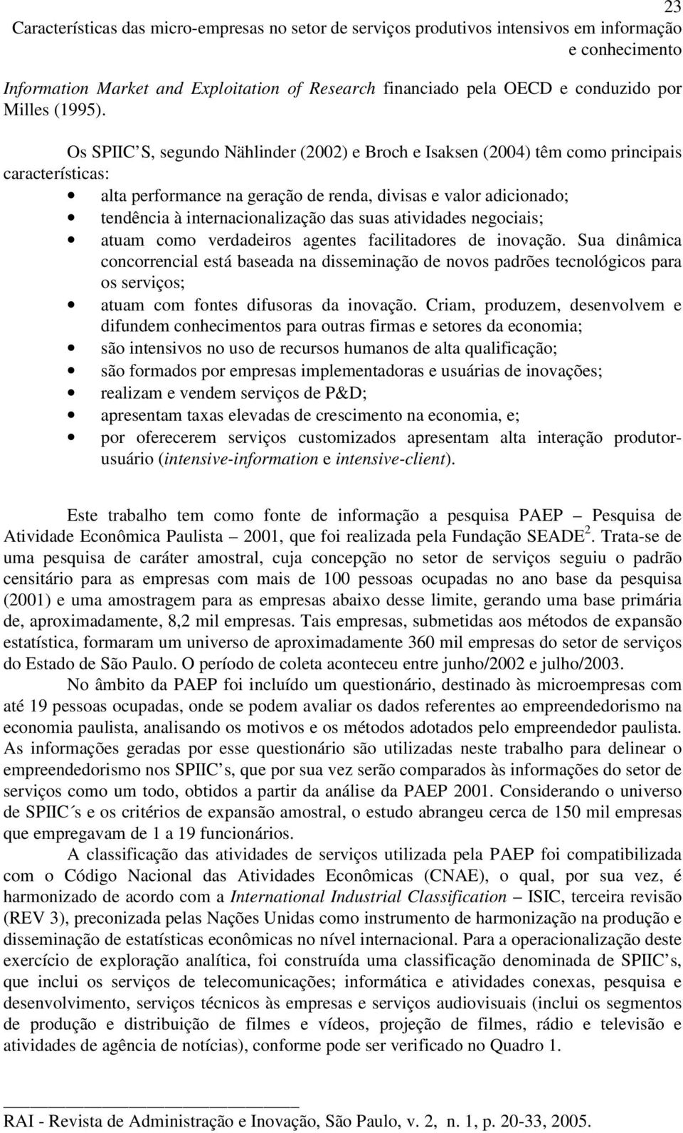 Os SPIIC S, segundo Nählinder (2002) e Broch e Isaksen (2004) têm como principais características: alta performance na geração de renda, divisas e valor adicionado; tendência à internacionalização