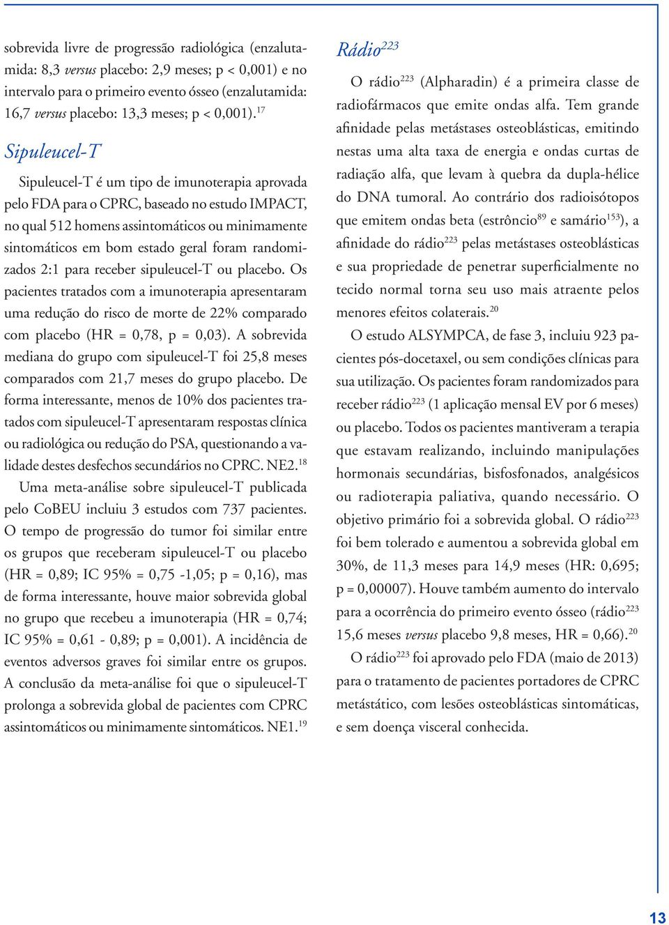 17 Sipuleucel-T Sipuleucel-T é um tipo de imunoterapia aprovada pelo FDA para o CPRC, baseado no estudo IMPACT, no qual 512 homens assintomáticos ou minimamente sintomáticos em bom estado geral foram