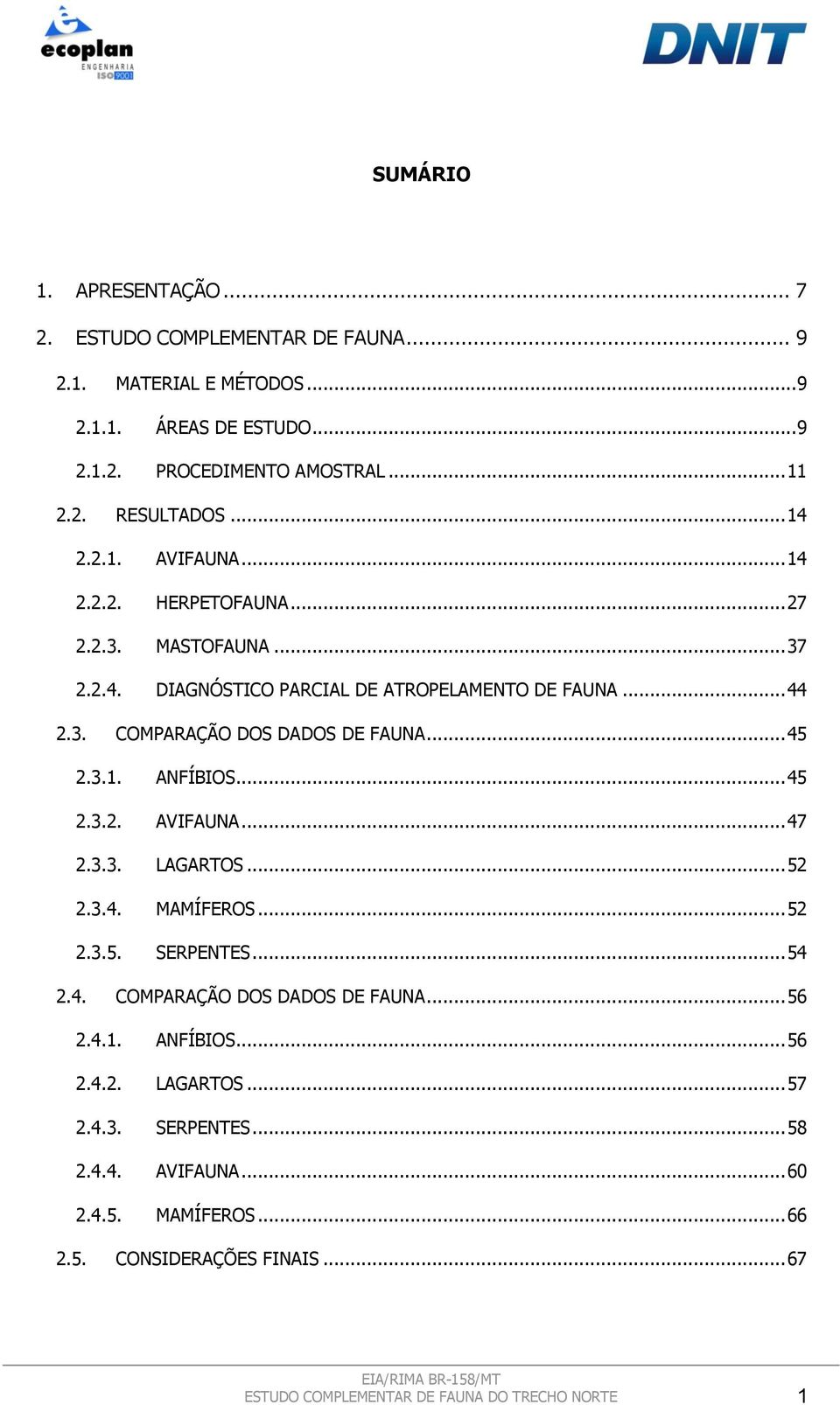 .. 45 2.3.1. ANFÍBIOS... 45 2.3.2. AVIFAUNA... 47 2.3.3. LAGARTOS... 52 2.3.4. MAMÍFEROS... 52 2.3.5. SERPENTES... 54 2.4. COMPARAÇÃO DOS DADOS DE FAUNA... 56 2.4.1. ANFÍBIOS... 56 2.4.2. LAGARTOS... 57 2.