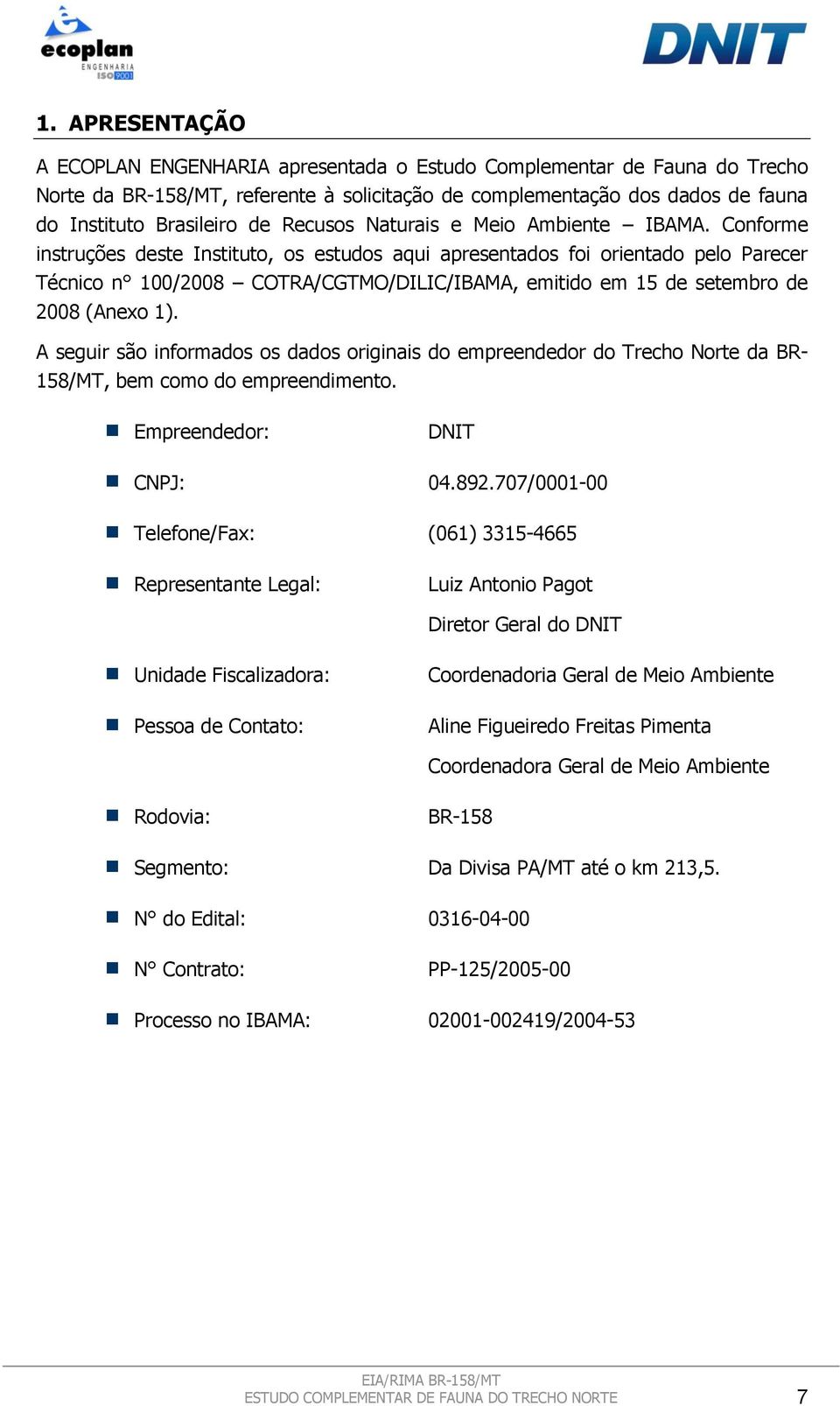 Conforme instruções deste Instituto, os estudos aqui apresentados foi orientado pelo Parecer Técnico n 100/2008 COTRA/CGTMO/DILIC/IBAMA, emitido em 15 de setembro de 2008 (Anexo 1).