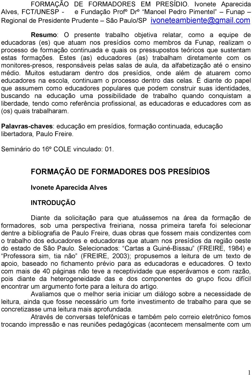 teóricos que sustentam estas formações. Estes (as) educadores (as) trabalham diretamente com os monitores-presos, responsáveis pelas salas de aula, da alfabetização até o ensino médio.