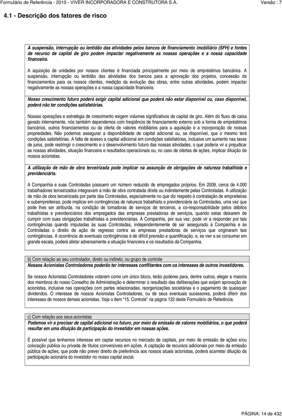 A suspensão, interrupção ou lentidão das atividades dos bancos para a aprovação dos projetos, concessão de financiamentos para os nossos clientes, medição da evolução das obras, entre outras