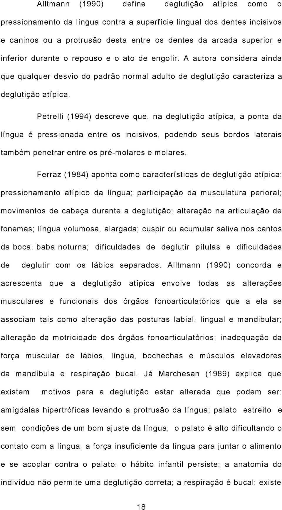 Petrelli (1994) descreve que, na deglutição atípica, a ponta da língua é pressionada entre os incisivos, podendo seus bordos laterais também penetrar entre os pré-molares e molares.