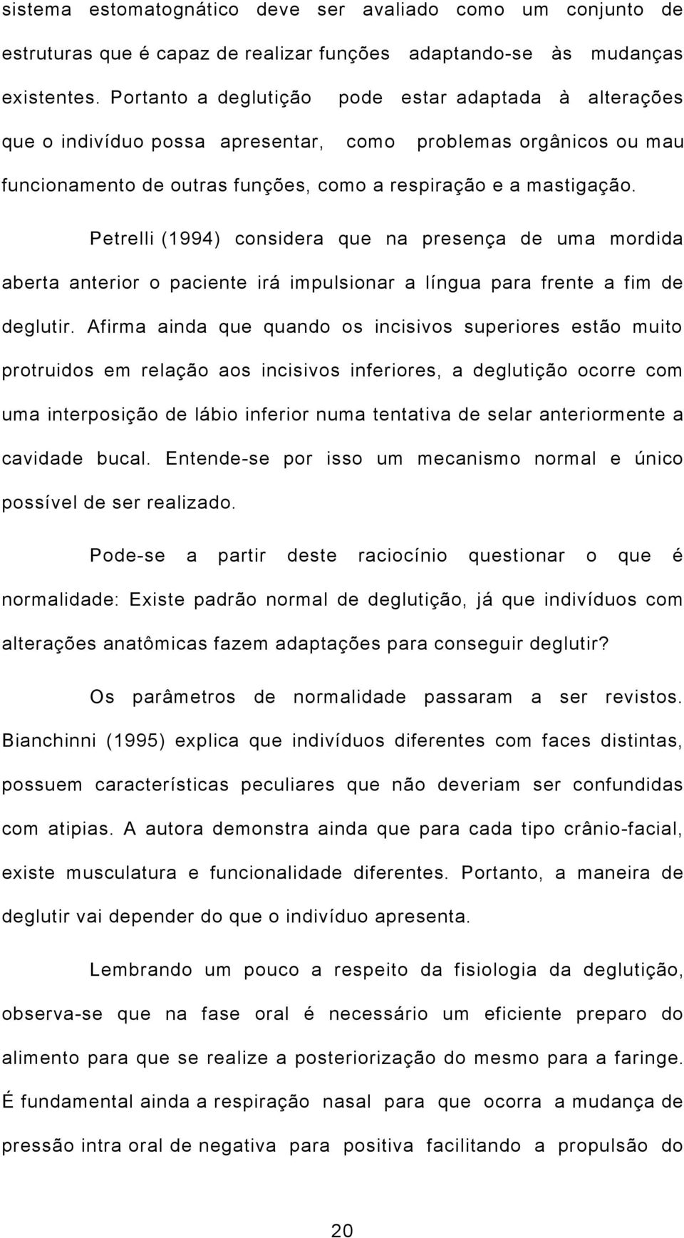 Petrelli (1994) considera que na presença de uma mordida aberta anterior o paciente irá impulsionar a língua para frente a fim de deglutir.