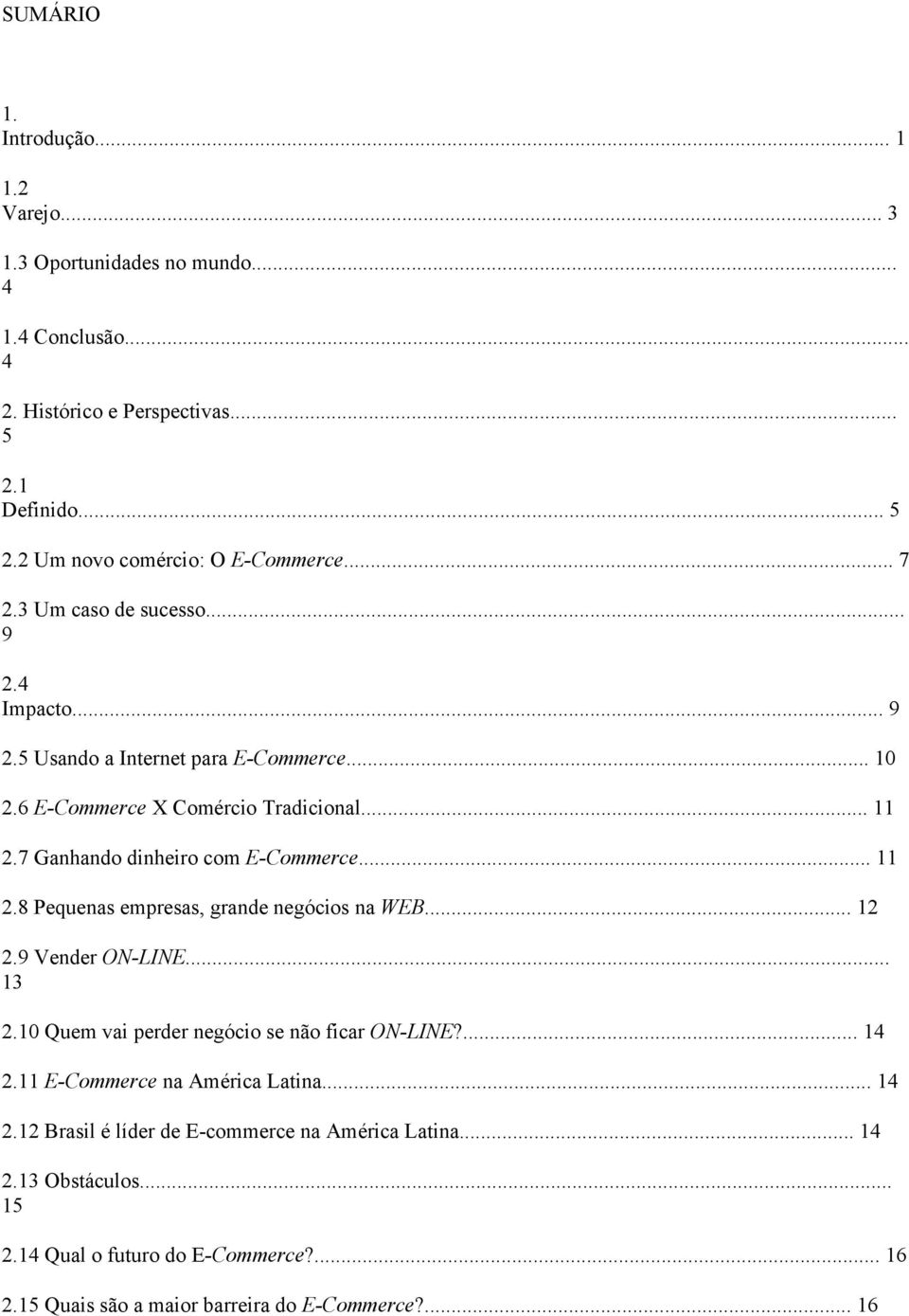 .. 11 2.8 Pequenas empresas, grande negócios na WEB... 12 2.9 Vender ON-LINE... 13 2.10 Quem vai perder negócio se não ficar ON-LINE?... 14 2.11 E-Commerce na América Latina.