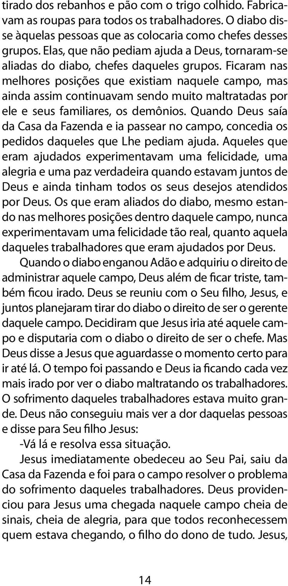 Ficaram nas melhores posições que existiam naquele campo, mas ainda assim continuavam sendo muito maltratadas por ele e seus familiares, os demônios.