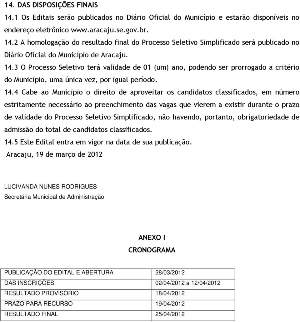 4 Cabe ao Município o direito de aproveitar os candidatos classificados, em número estritamente necessário ao preenchimento das vagas que vierem a existir durante o prazo de validade do Processo