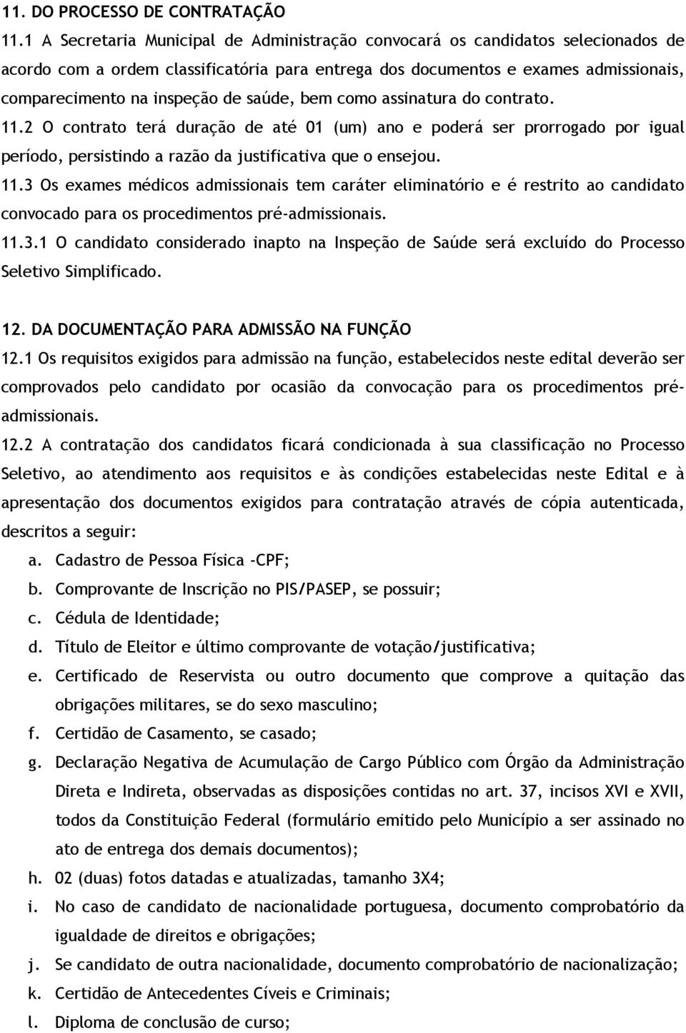 saúde, bem como assinatura do contrato. 11.2 O contrato terá duração de até 01 (um) ano e poderá ser prorrogado por igual período, persistindo a razão da justificativa que o ensejou. 11.3 Os exames médicos admissionais tem caráter eliminatório e é restrito ao candidato convocado para os procedimentos pré-admissionais.