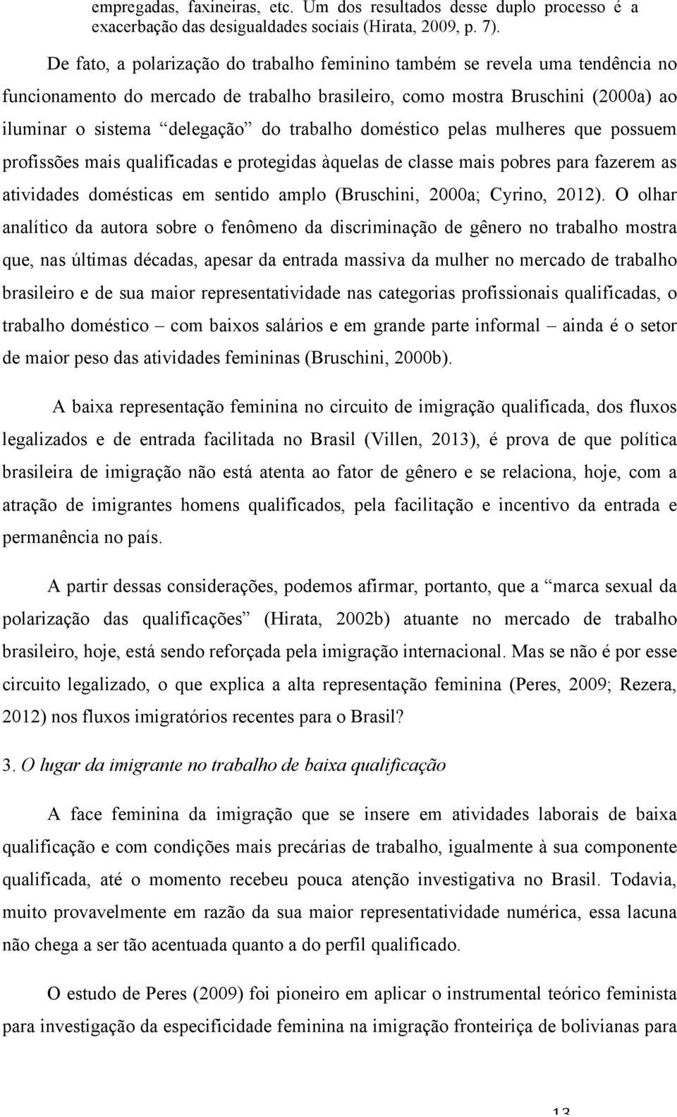 trabalho doméstico pelas mulheres que possuem profissões mais qualificadas e protegidas àquelas de classe mais pobres para fazerem as atividades domésticas em sentido amplo (Bruschini, 2000a; Cyrino,