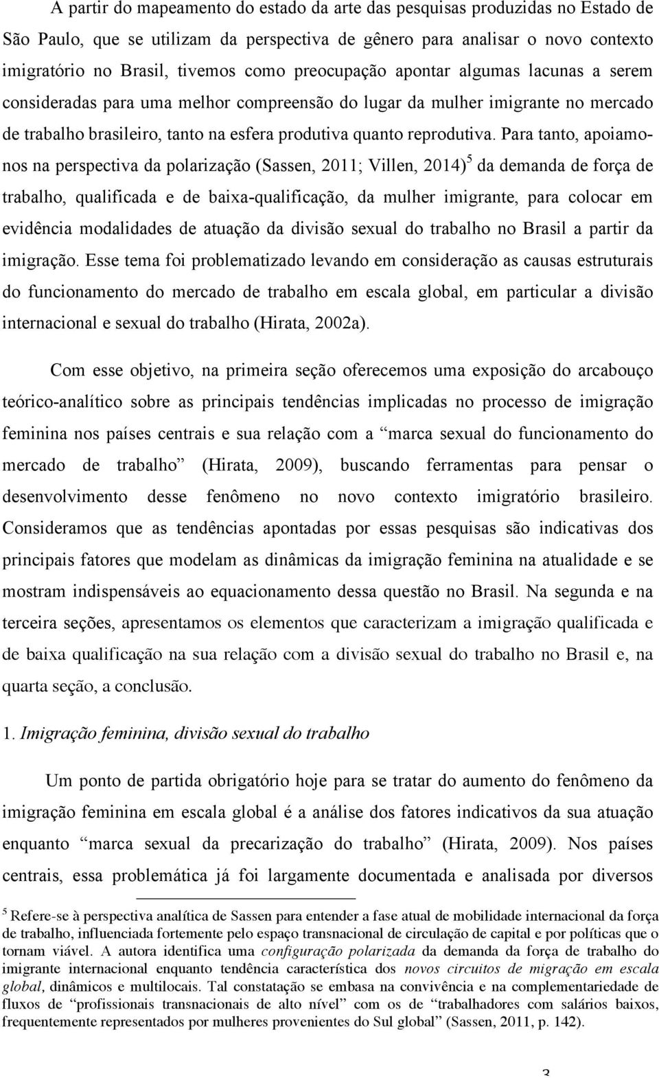 Para tanto, apoiamonos na perspectiva da polarização (Sassen, 2011; Villen, 2014) 5 da demanda de força de trabalho, qualificada e de baixa-qualificação, da mulher imigrante, para colocar em