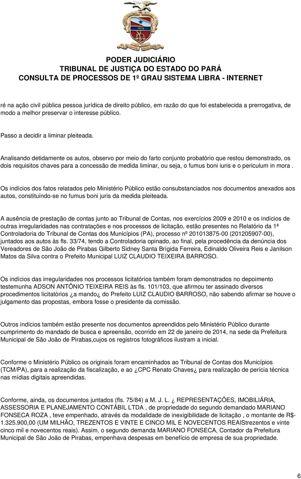 periculum in mora. Os indícios dos fatos relatados pelo Ministério Público estão consubstanciados nos documentos anexados aos autos, constituindo-se no fumus boni juris da medida pleiteada.