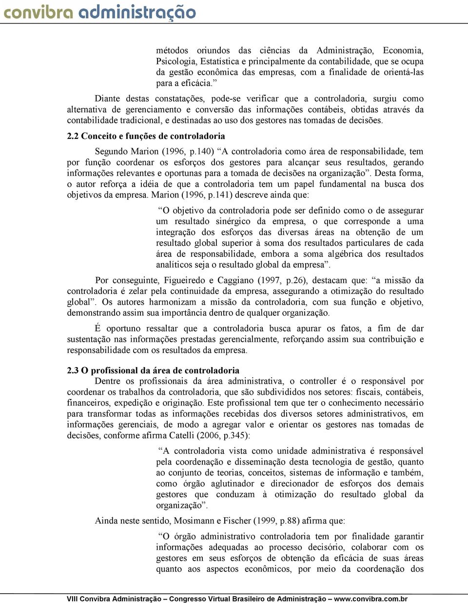 Diante destas constatações, pode-se verificar que a controladoria, surgiu como alternativa de gerenciamento e conversão das informações contábeis, obtidas através da contabilidade tradicional, e