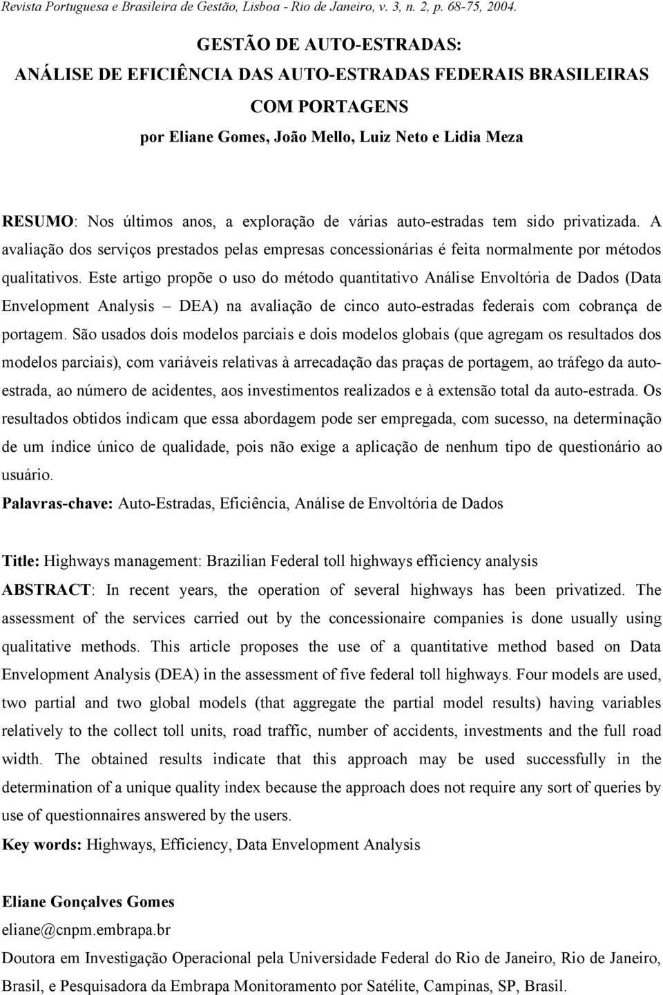 Este artigo propõe o uso do método quantitativo Análise Envoltória de Dados (Data Envelopment Analysis DEA) na avaliação de cinco auto-estradas federais com cobrança de portagem.