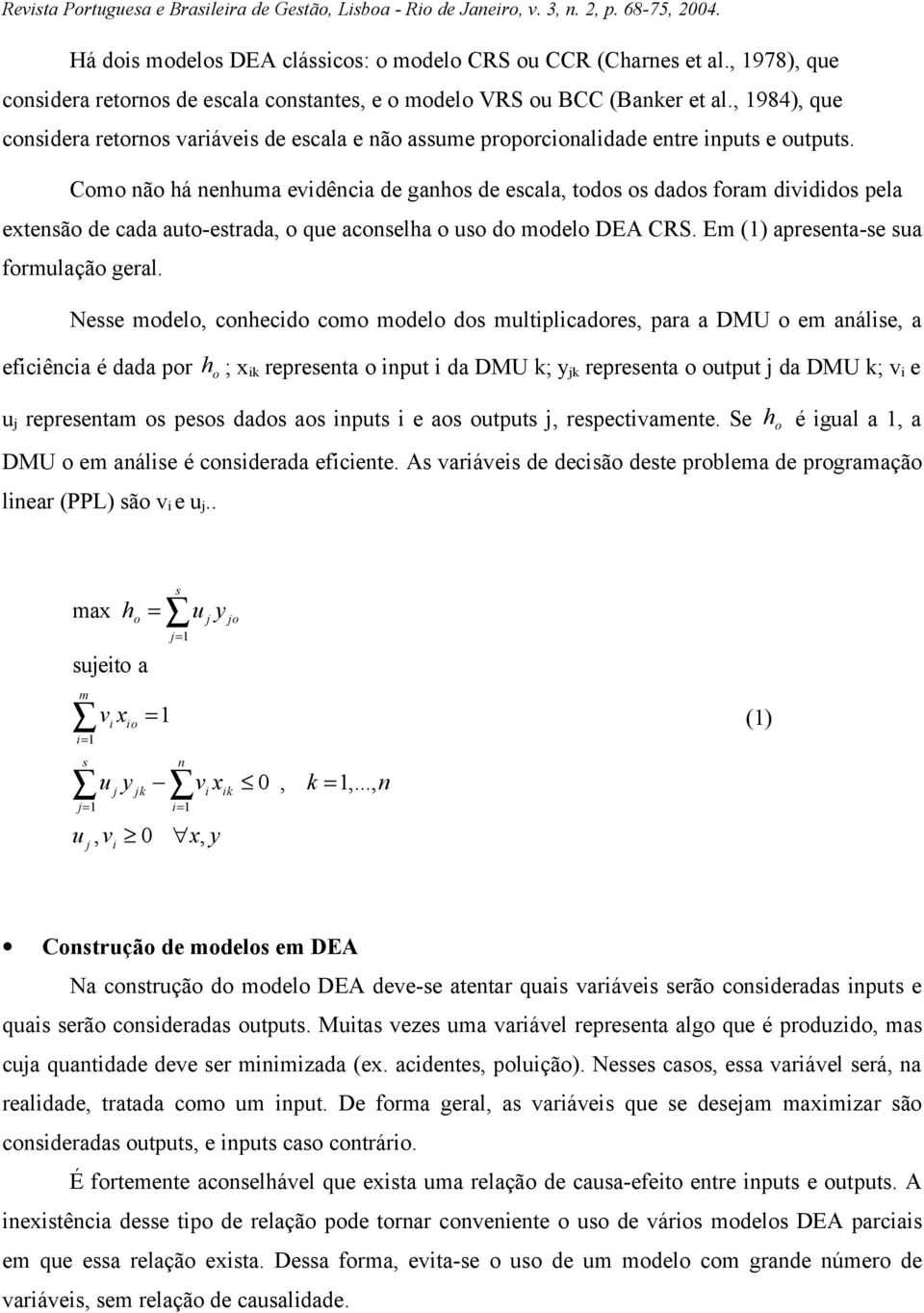 Como não há nenhuma evidência de ganhos de escala, todos os dados foram divididos pela extensão de cada auto-estrada, o que aconselha o uso do modelo DEA CRS. Em (1) apresenta-se sua formulação geral.