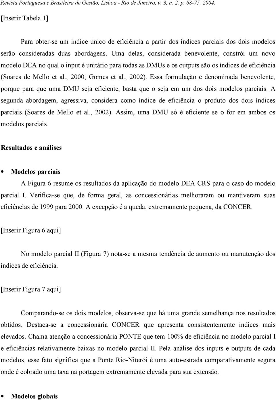 , 2002). Essa formulação é denominada benevolente, porque para que uma DMU seja eficiente, basta que o seja em um dos dois modelos parciais.