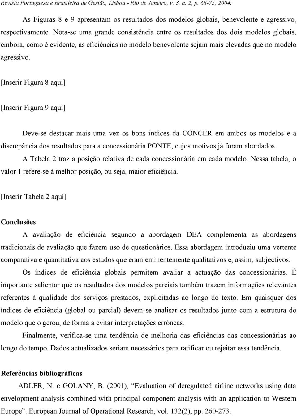 [Inserir Figura 8 aqui] [Inserir Figura 9 aqui] Deve-se destacar mais uma vez os bons índices da CONCER em ambos os modelos e a discrepância dos resultados para a concessionária PONTE, cujos motivos