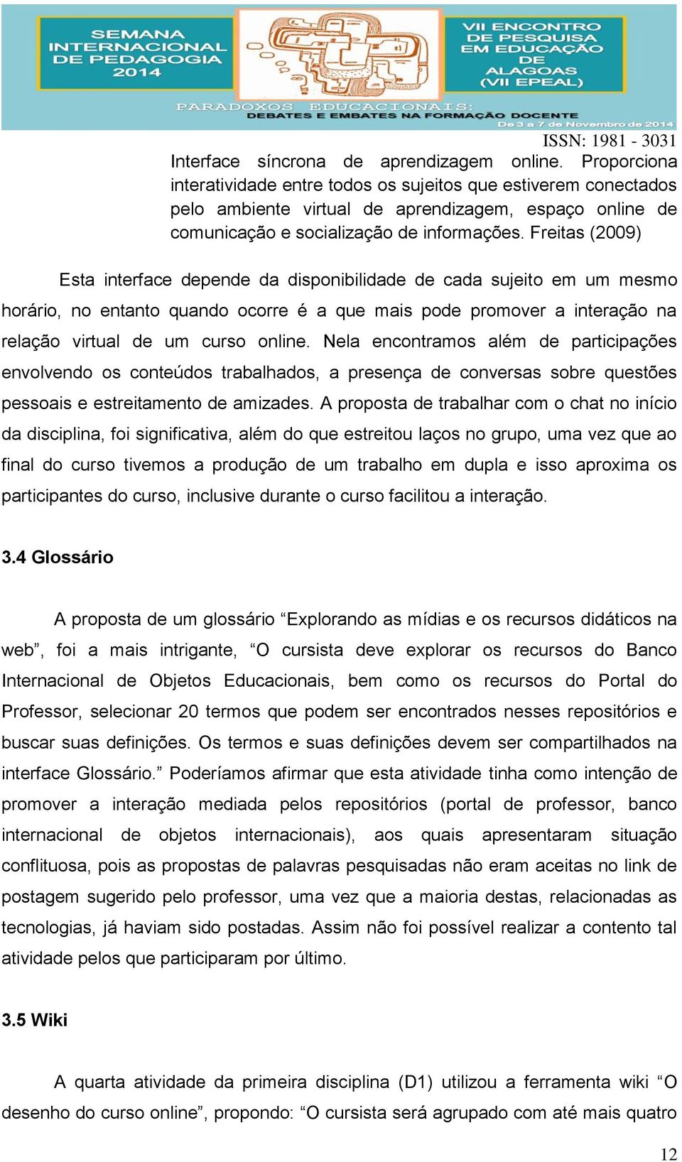 Freitas (2009) Esta interface depende da disponibilidade de cada sujeito em um mesmo horário, no entanto quando ocorre é a que mais pode promover a interação na relação virtual de um curso online.