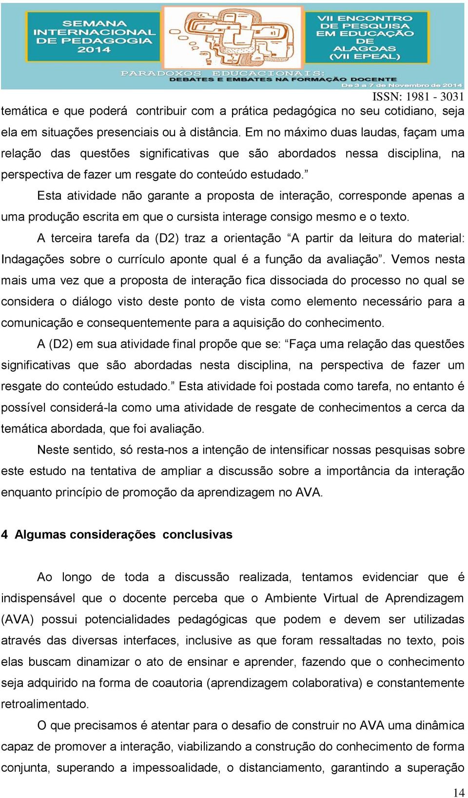 Esta atividade não garante a proposta de interação, corresponde apenas a uma produção escrita em que o cursista interage consigo mesmo e o texto.