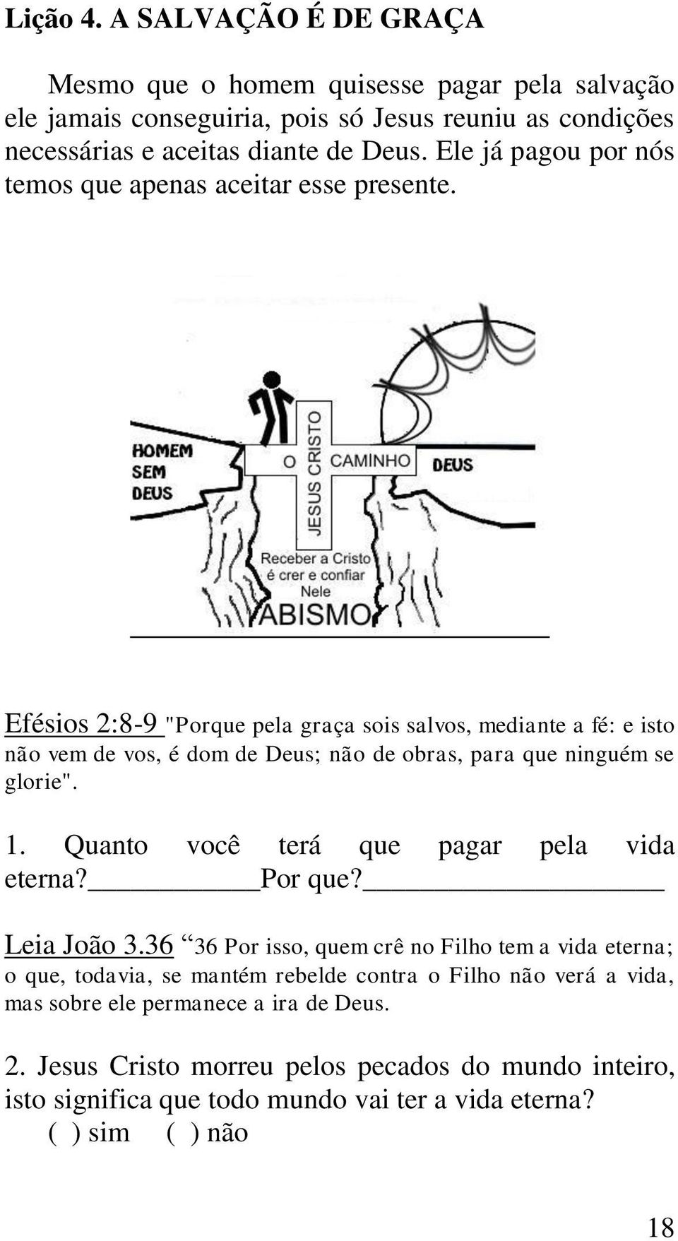 Efésios 2:8-9 "Porque pela graça sois salvos, mediante a fé: e isto não vem de vos, é dom de Deus; não de obras, para que ninguém se glorie". 1.