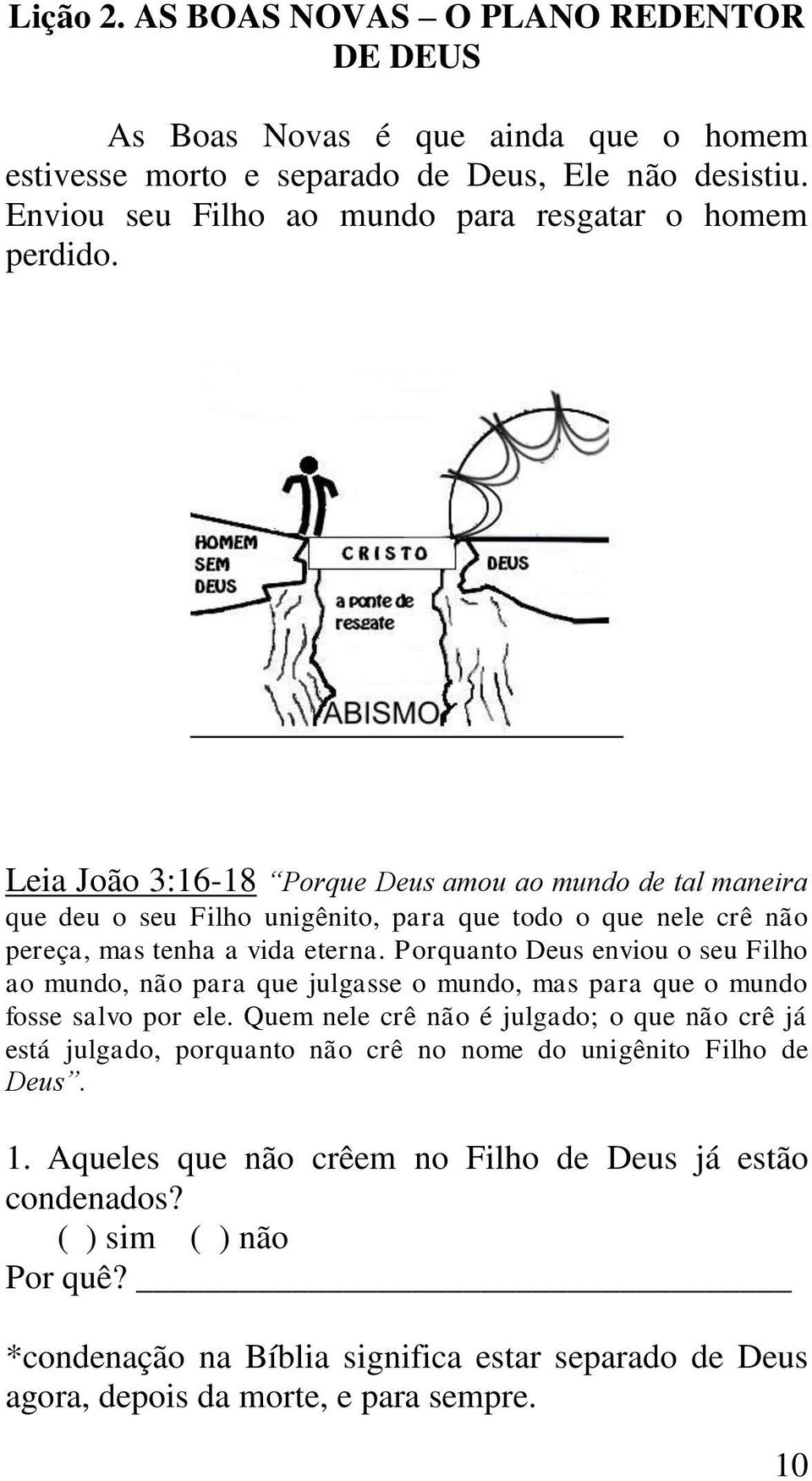 Leia João 3:16-18 Porque Deus amou ao mundo de tal maneira que deu o seu Filho unigênito, para que todo o que nele crê não pereça, mas tenha a vida eterna.