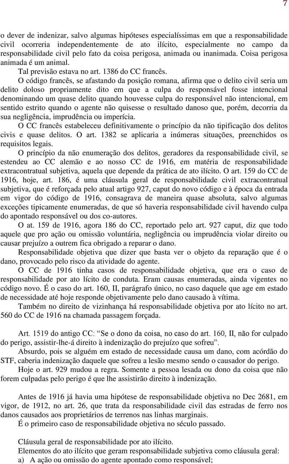 O código francês, se afastando da posição romana, afirma que o delito civil seria um delito doloso propriamente dito em que a culpa do responsável fosse intencional denominando um quase delito quando