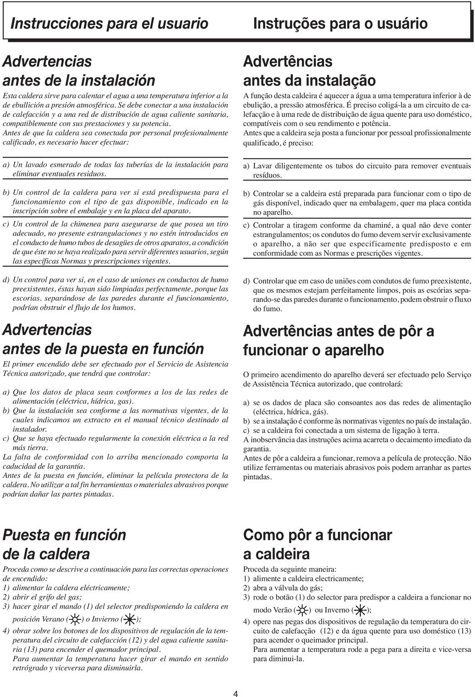 Antes de que la caldera sea conectada por personal profesionalmente calificado, es necesario hacer efectuar: Instruções para o usuário Advertências antes da instalação A função desta caldeira é