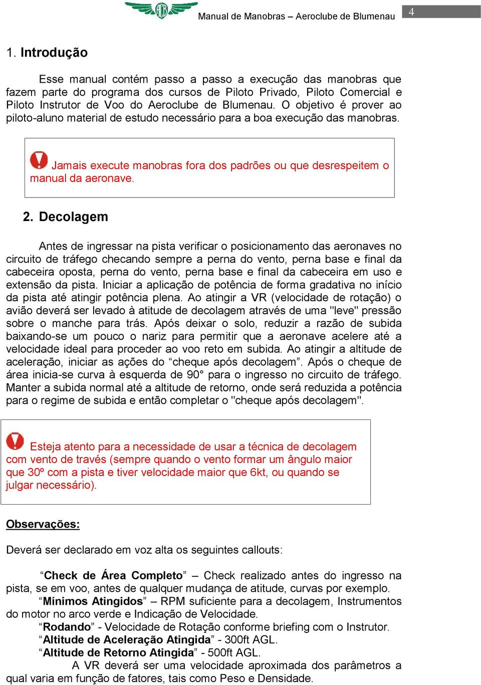 Decolagem ntes de ingressar na pista verificar o posicionamento das aeronaves no circuito de tráfego checando sempre a perna do vento, perna base e final da cabeceira oposta, perna do vento, perna