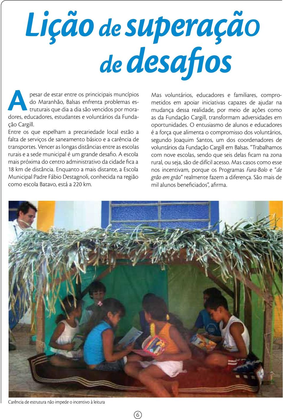 Vencer as longas distâncias entre as escolas rurais e a sede municipal é um grande desafio. A escola mais próxima do centro administrativo da cidade fica a 18 km de distância.