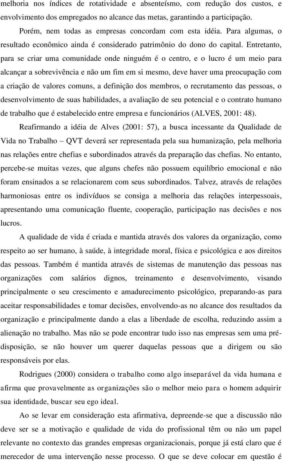 Entretanto, para se criar uma comunidade onde ninguém é o centro, e o lucro é um meio para alcançar a sobrevivência e não um fim em si mesmo, deve haver uma preocupação com a criação de valores