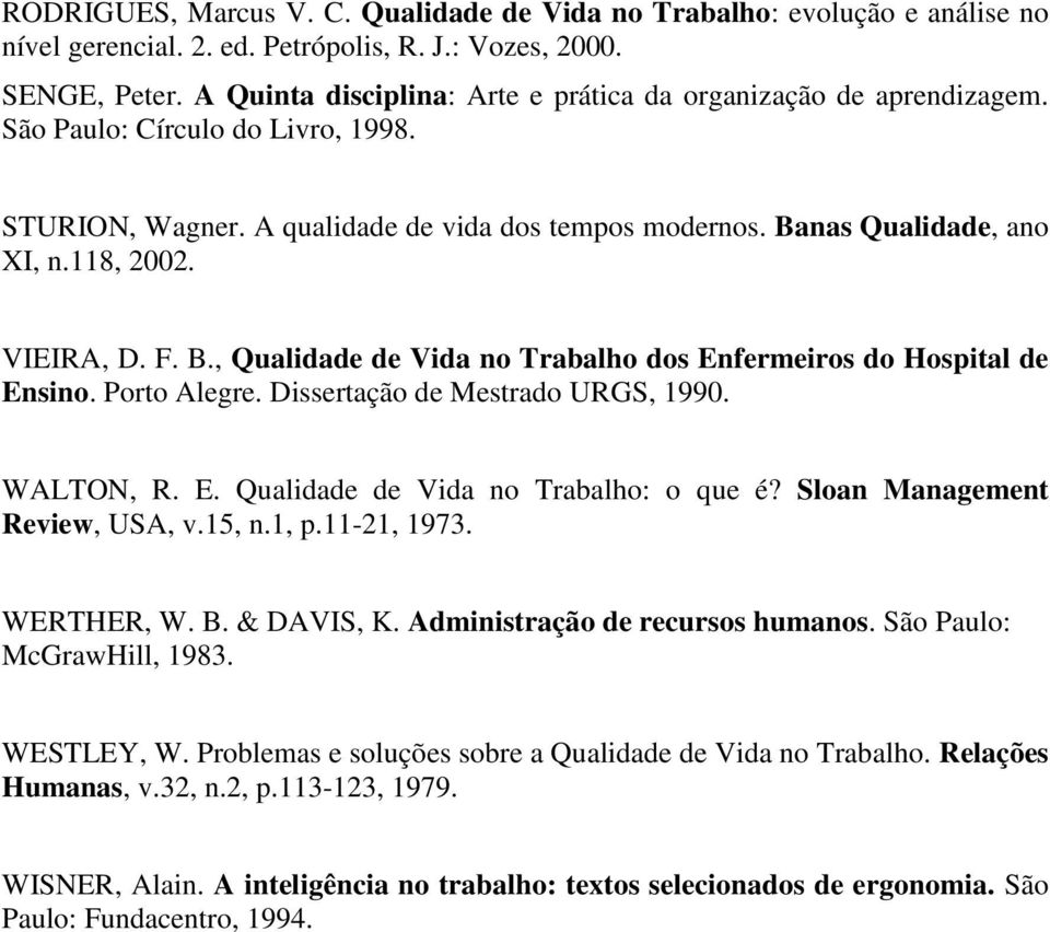 VIEIRA, D. F. B., Qualidade de Vida no Trabalho dos Enfermeiros do Hospital de Ensino. Porto Alegre. Dissertação de Mestrado URGS, 1990. WALTON, R. E. Qualidade de Vida no Trabalho: o que é?