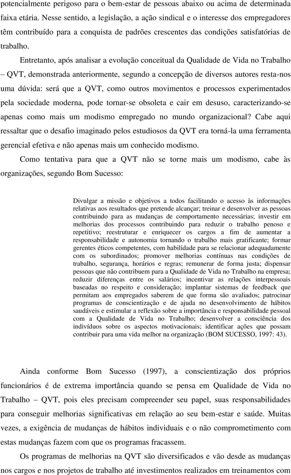 Entretanto, após analisar a evolução conceitual da Qualidade de Vida no Trabalho QVT, demonstrada anteriormente, segundo a concepção de diversos autores resta-nos uma dúvida: será que a QVT, como