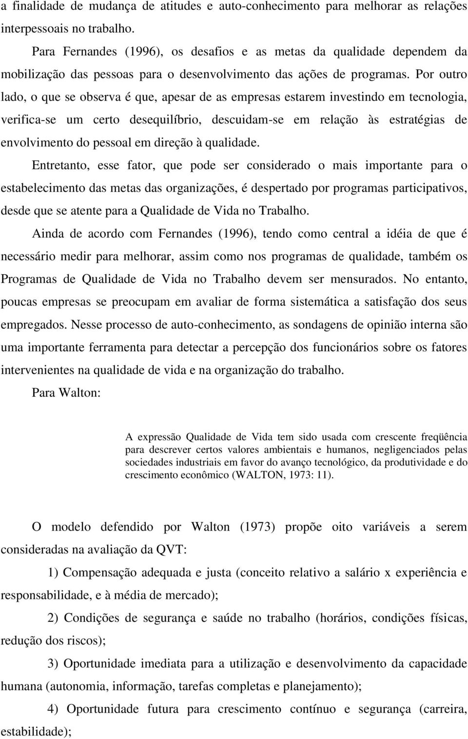 Por outro lado, o que se observa é que, apesar de as empresas estarem investindo em tecnologia, verifica-se um certo desequilíbrio, descuidam-se em relação às estratégias de envolvimento do pessoal