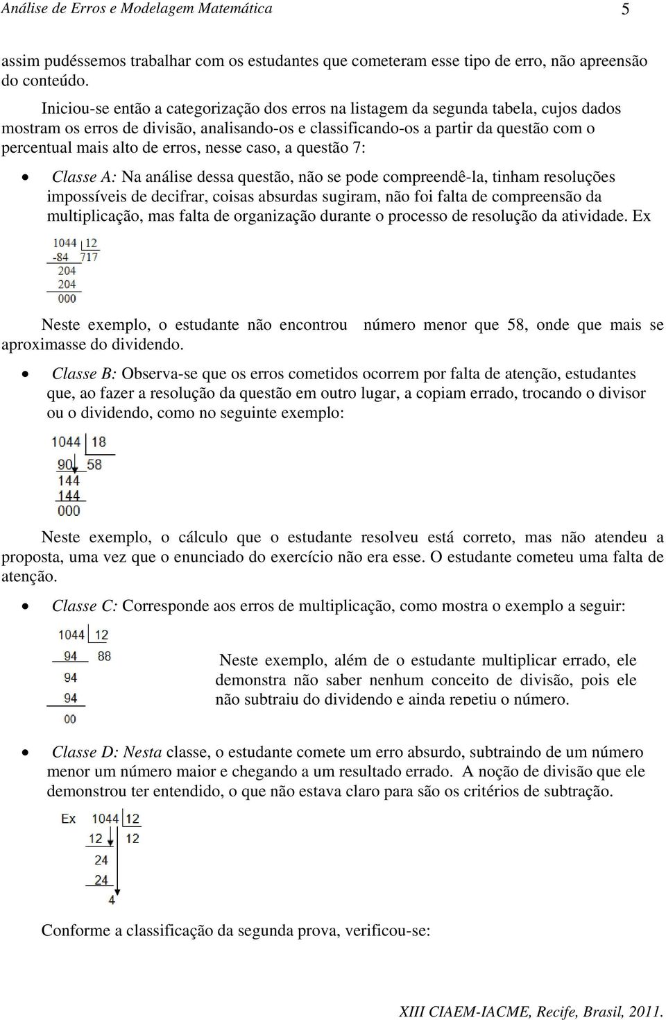 erros, nesse caso, a questão 7: Classe A: Na análise dessa questão, não se pode compreendê-la, tinham resoluções impossíveis de decifrar, coisas absurdas sugiram, não foi falta de compreensão da