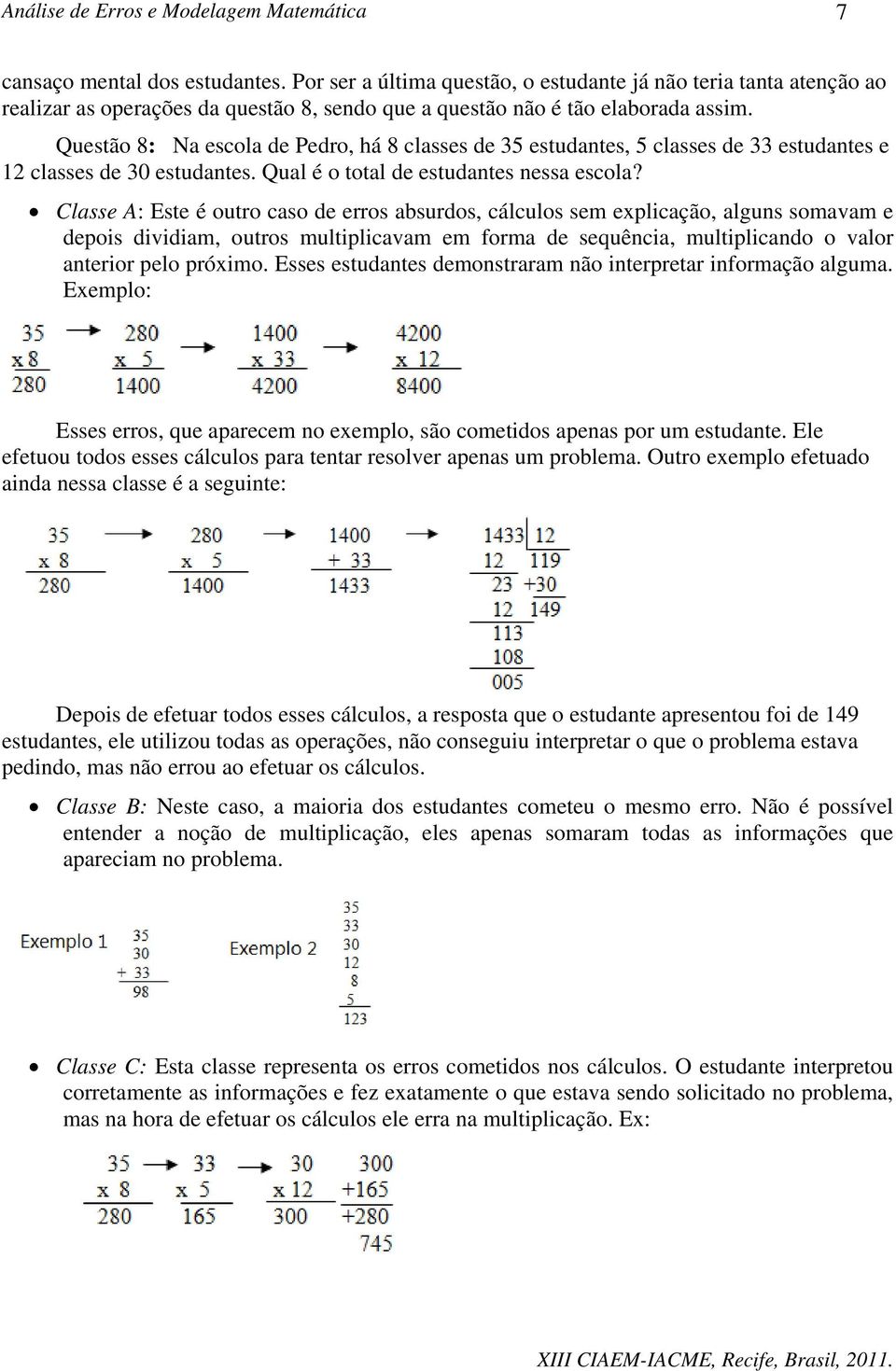 Classe A: Este é outro caso de erros absurdos, cálculos sem explicação, alguns somavam e depois dividiam, outros multiplicavam em forma de sequência, multiplicando o valor anterior pelo próximo.