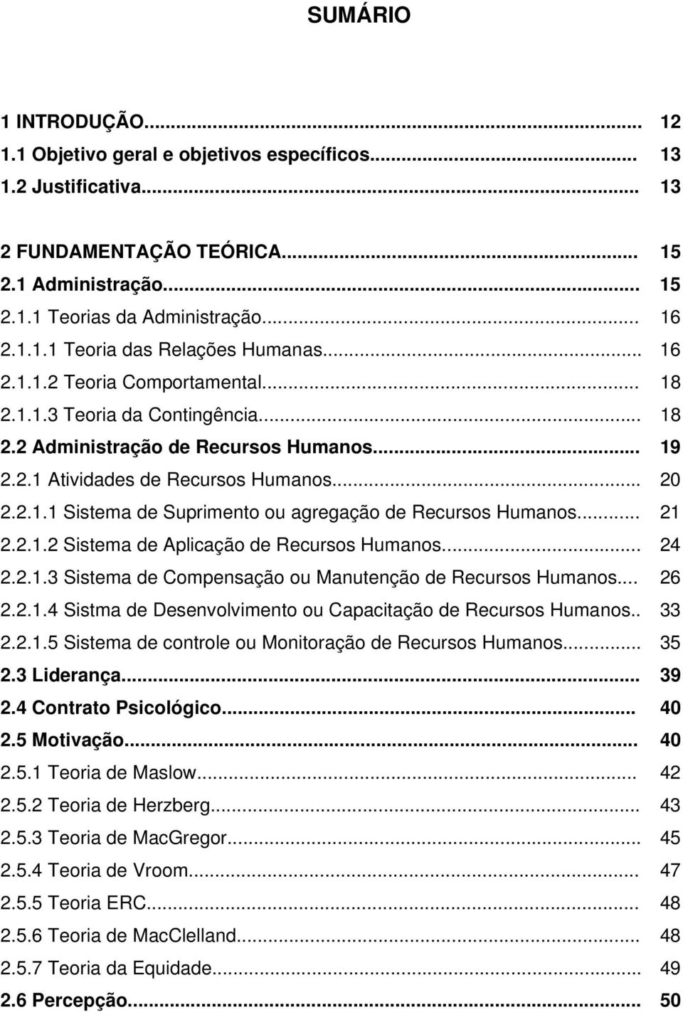 .. 21 2.2.1.2 Sistema de Aplicação de Recursos Humanos... 24 2.2.1.3 Sistema de Compensação ou Manutenção de Recursos Humanos... 26 2.2.1.4 Sistma de Desenvolvimento ou Capacitação de Recursos Humanos.