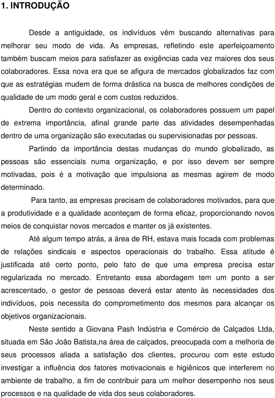 Essa nova era que se afigura de mercados globalizados faz com que as estratégias mudem de forma drástica na busca de melhores condições de qualidade de um modo geral e com custos reduzidos.