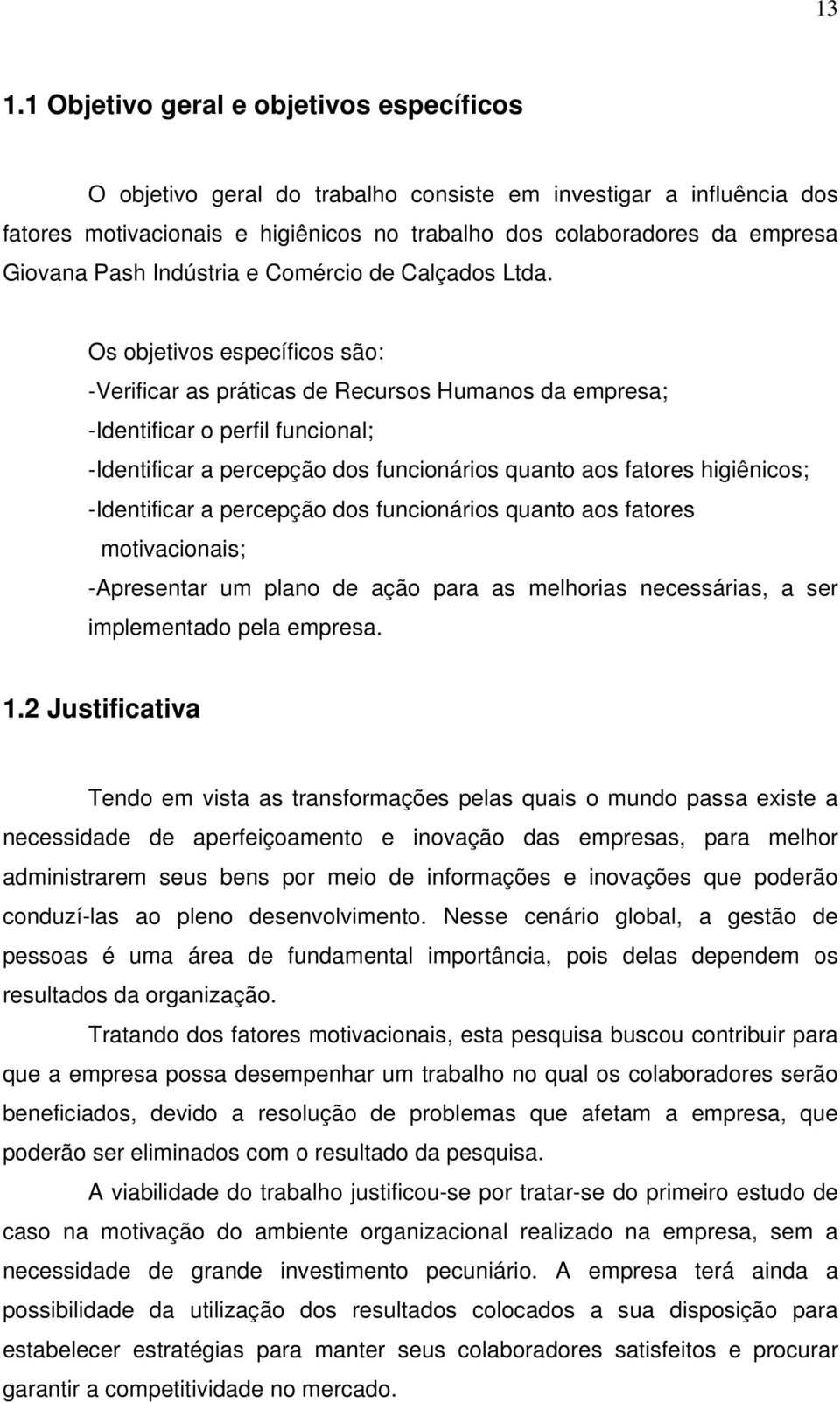 Os objetivos específicos são: -Verificar as práticas de Recursos Humanos da empresa; -Identificar o perfil funcional; -Identificar a percepção dos funcionários quanto aos fatores higiênicos;