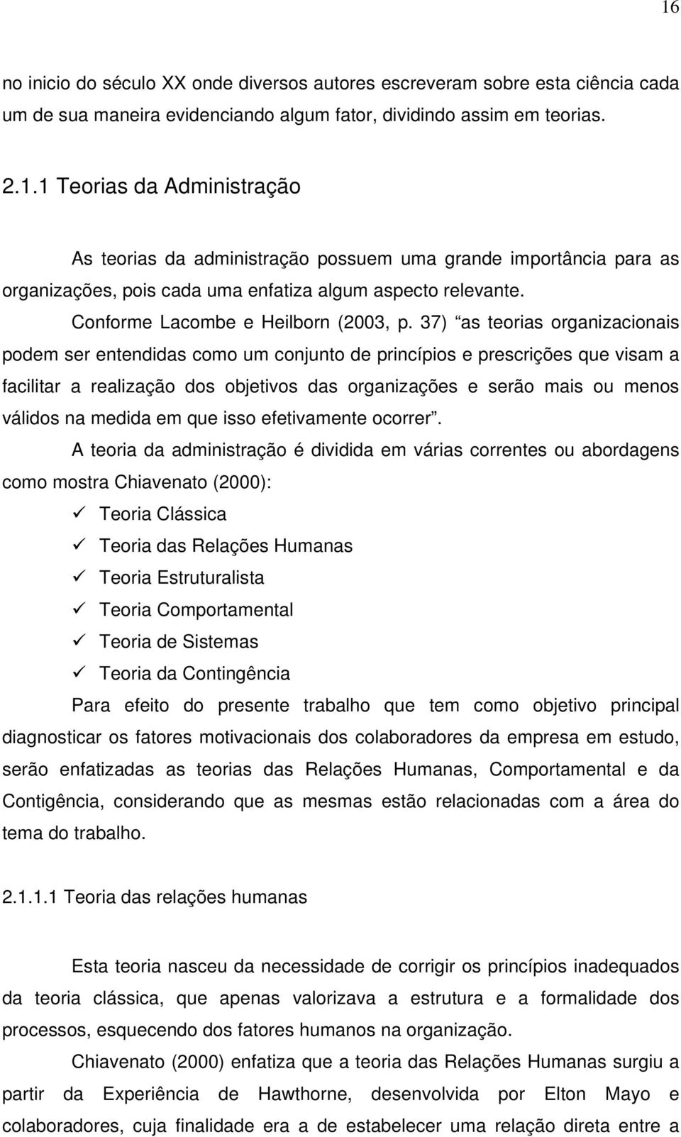 37) as teorias organizacionais podem ser entendidas como um conjunto de princípios e prescrições que visam a facilitar a realização dos objetivos das organizações e serão mais ou menos válidos na