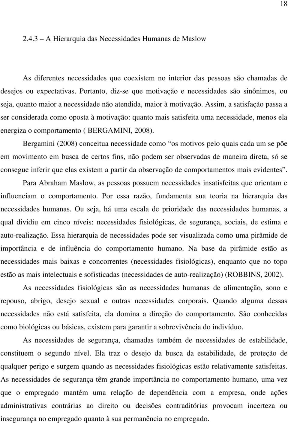 Assim, a satisfação passa a ser considerada como oposta à motivação: quanto mais satisfeita uma necessidade, menos ela energiza o comportamento ( BERGAMINI, 2008).