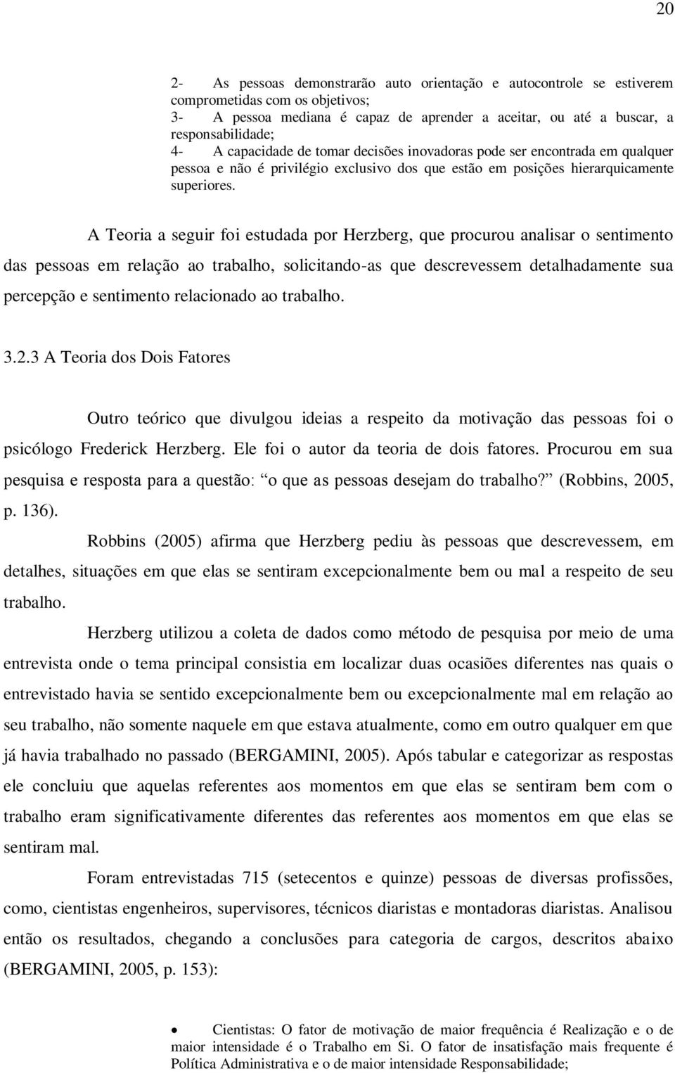 A Teoria a seguir foi estudada por Herzberg, que procurou analisar o sentimento das pessoas em relação ao trabalho, solicitando-as que descrevessem detalhadamente sua percepção e sentimento