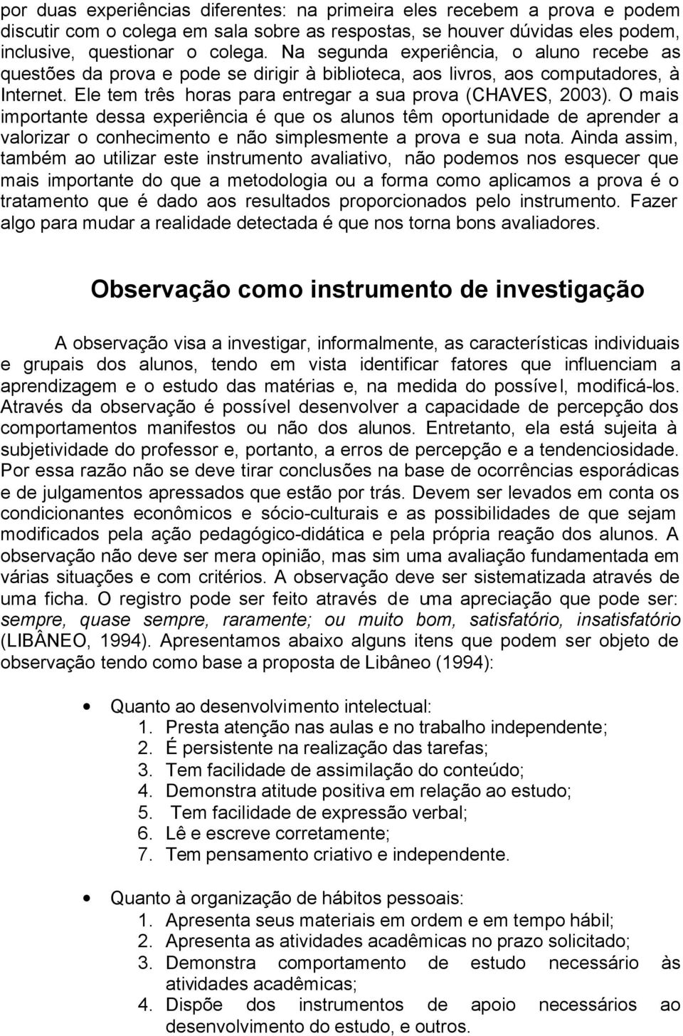 O mais importante dessa experiência é que os alunos têm oportunidade de aprender a valorizar o conhecimento e não simplesmente a prova e sua nota.