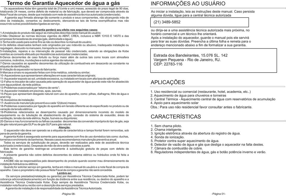 garantia aqui firmada abrange tão somente o produto e seus componentes, não alcançando mão de obra da instalação, consertos ou deslocamento, elencando-se tais de forma exemplificativa mas não