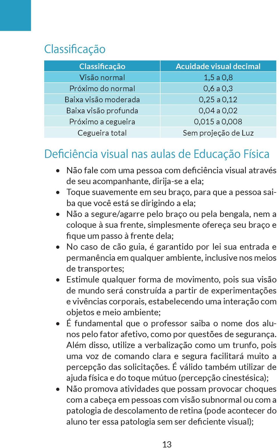 em seu braço, para que a pessoa saiba que você está se dirigindo a ela; Não a segure/agarre pelo braço ou pela bengala, nem a coloque à sua frente, simplesmente ofereça seu braço e fique um passo à